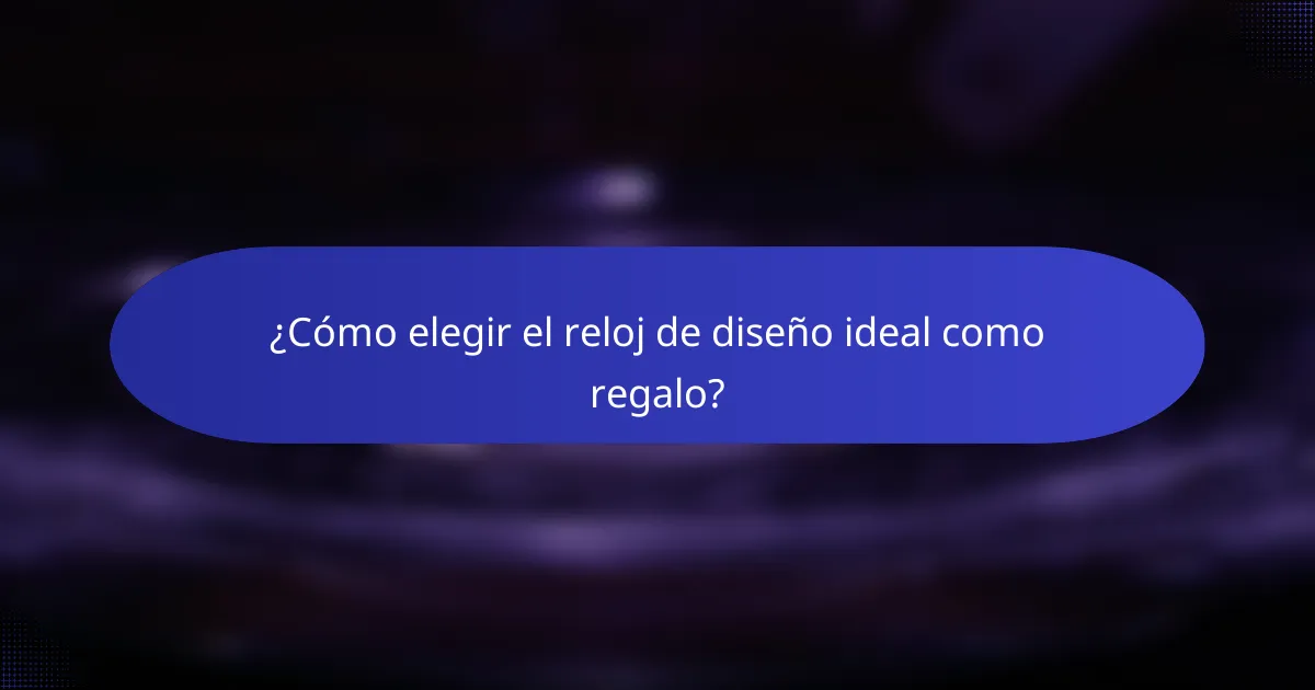 ¿Cómo elegir el reloj de diseño ideal como regalo?