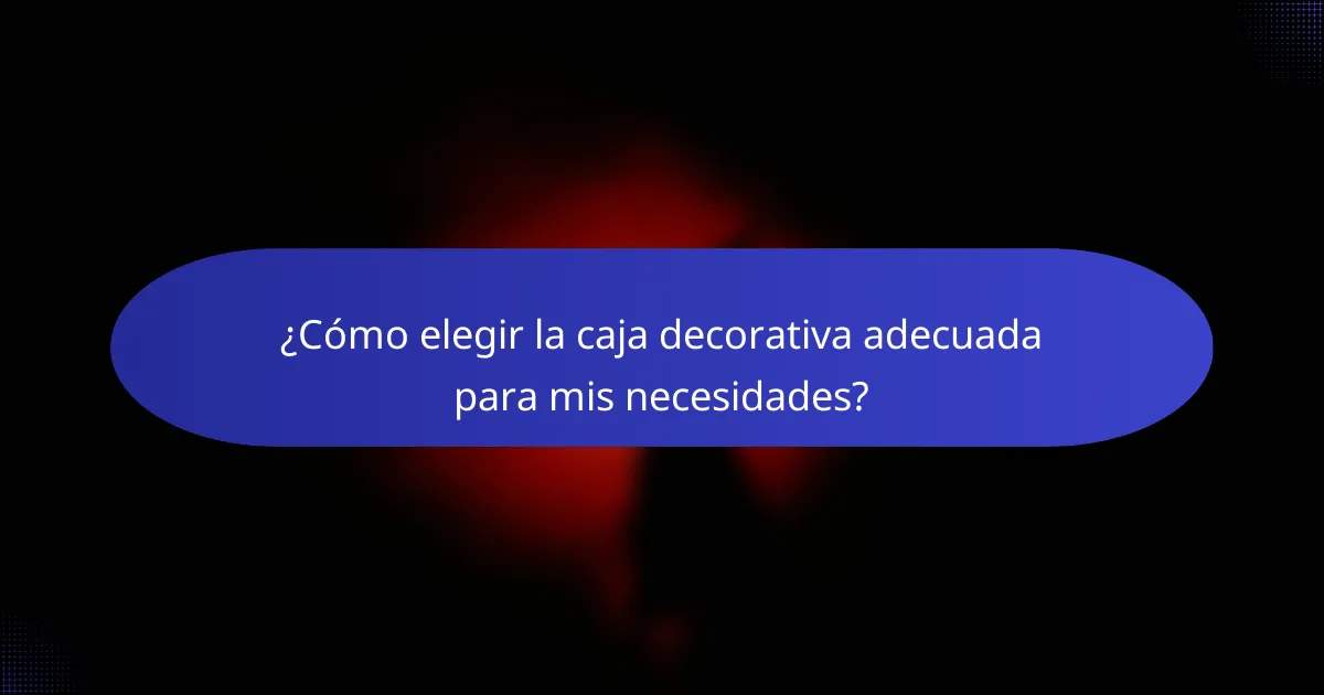 ¿Cómo elegir la caja decorativa adecuada para mis necesidades?