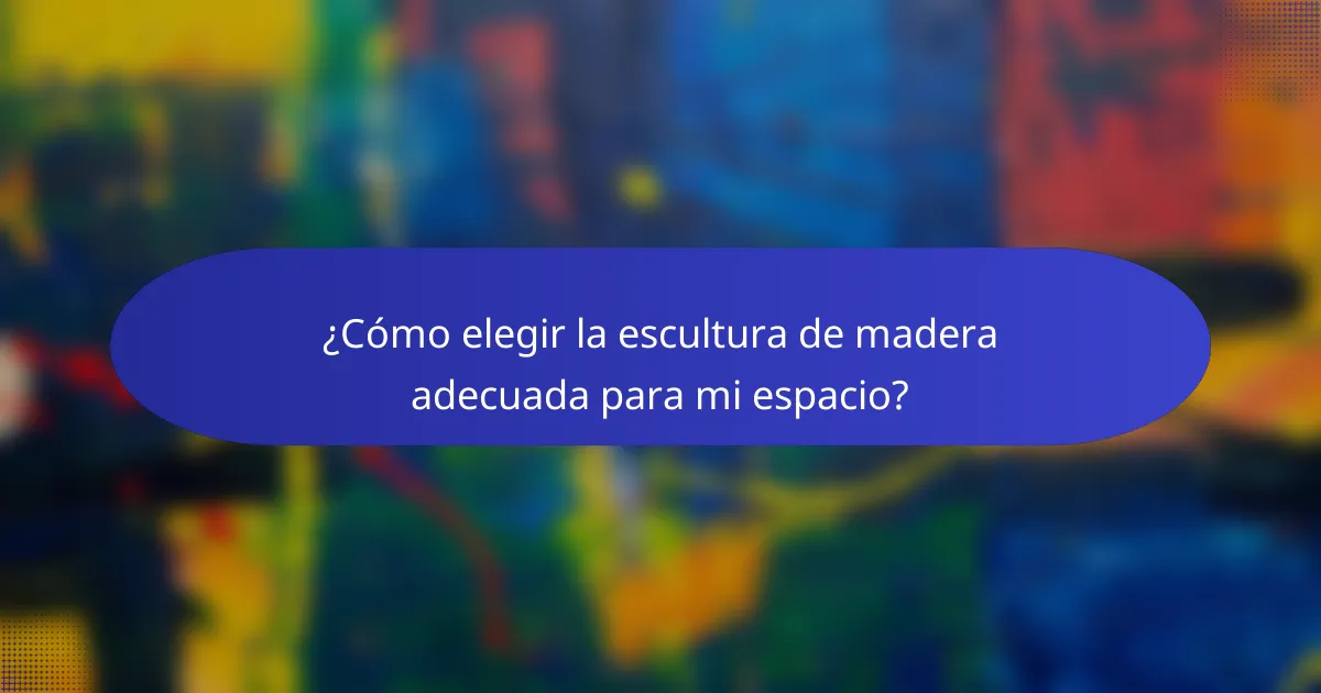 ¿Cómo elegir la escultura de madera adecuada para mi espacio?