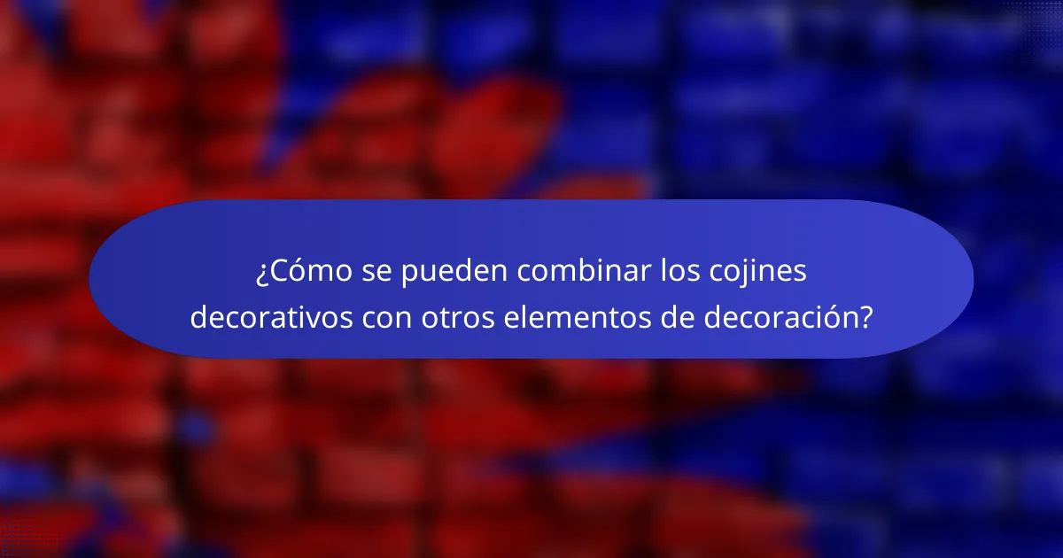¿Cómo se pueden combinar los cojines decorativos con otros elementos de decoración?