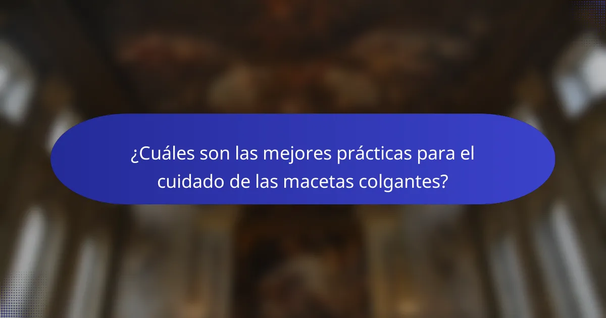 ¿Cuáles son las mejores prácticas para el cuidado de las macetas colgantes?