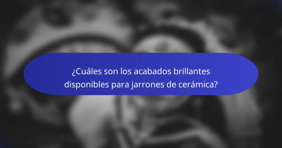 ¿Cuáles son los acabados brillantes disponibles para jarrones de cerámica?