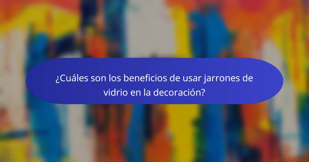 ¿Cuáles son los beneficios de usar jarrones de vidrio en la decoración?