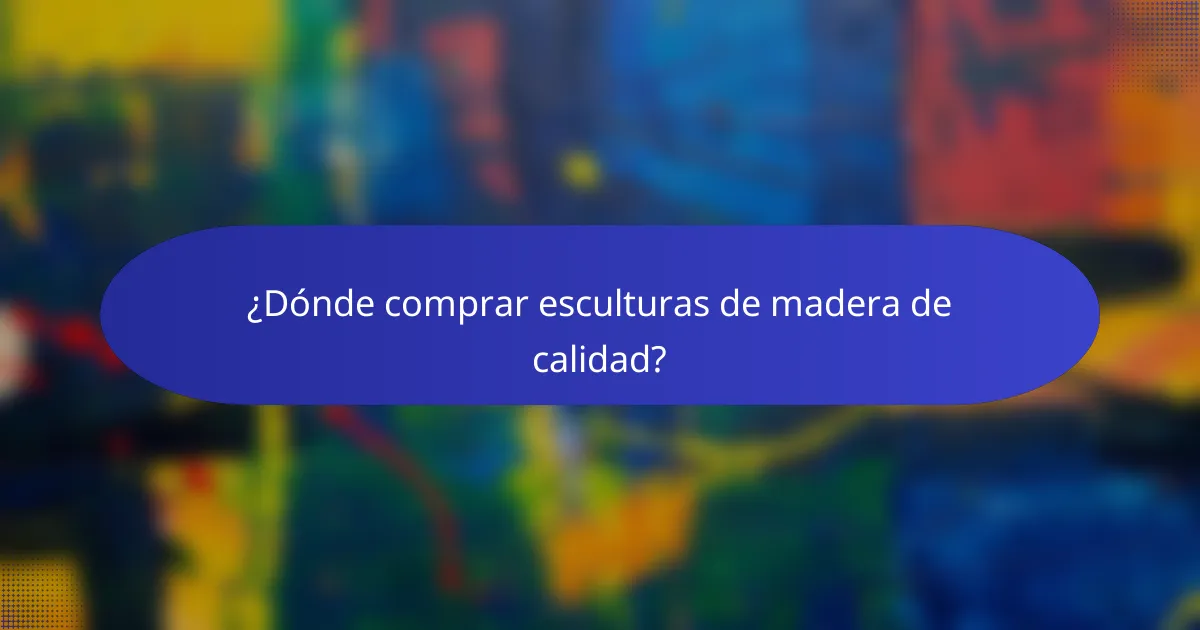 ¿Dónde comprar esculturas de madera de calidad?