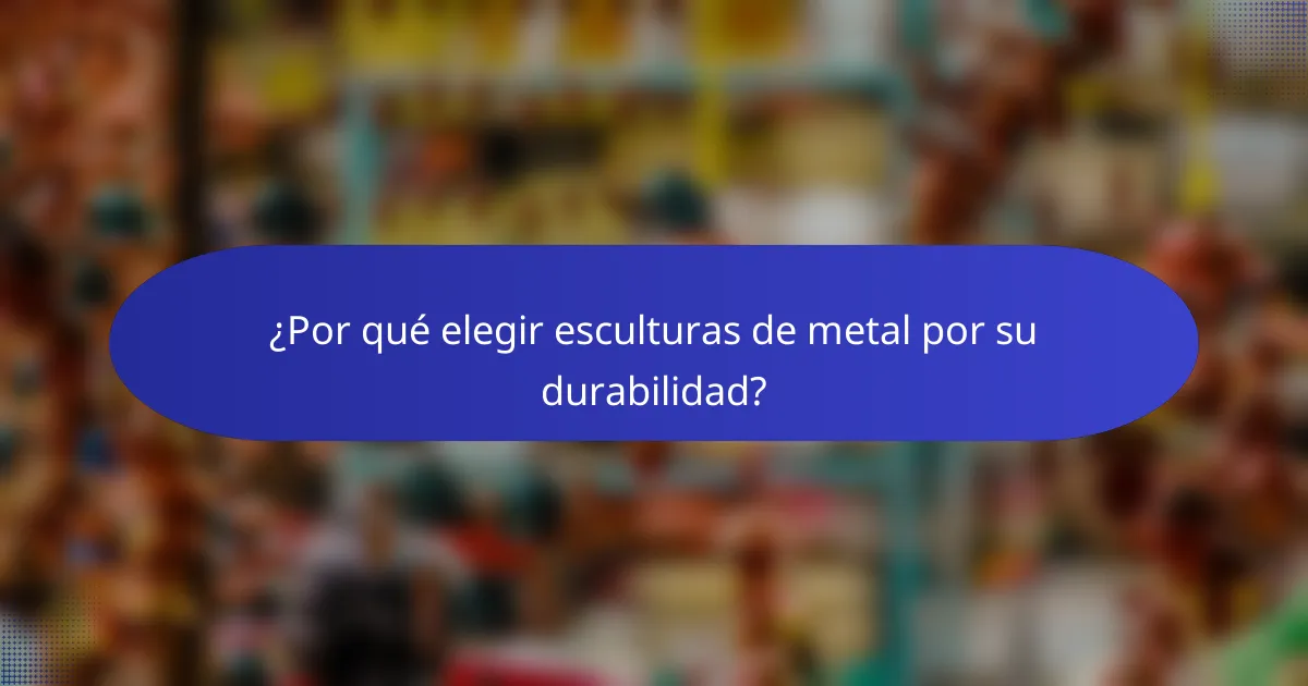 ¿Por qué elegir esculturas de metal por su durabilidad?