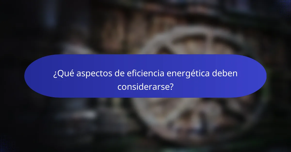 ¿Qué aspectos de eficiencia energética deben considerarse?