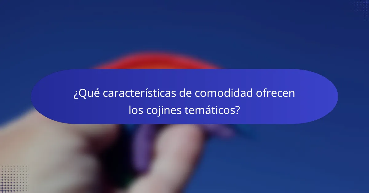 ¿Qué características de comodidad ofrecen los cojines temáticos?