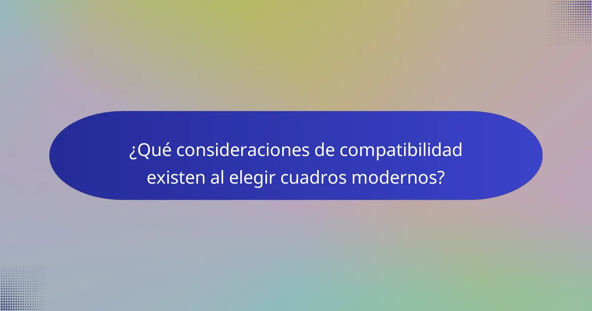 ¿Qué consideraciones de compatibilidad existen al elegir cuadros modernos?