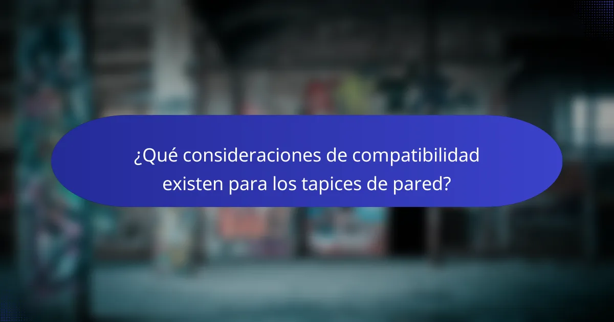 ¿Qué consideraciones de compatibilidad existen para los tapices de pared?