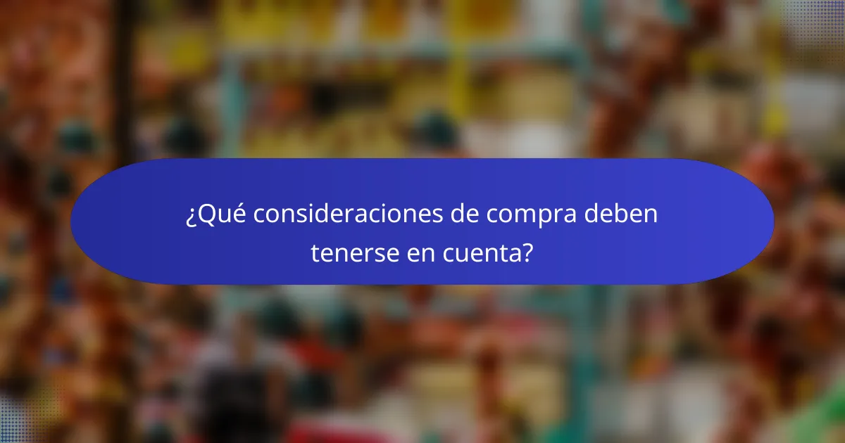 ¿Qué consideraciones de compra deben tenerse en cuenta?