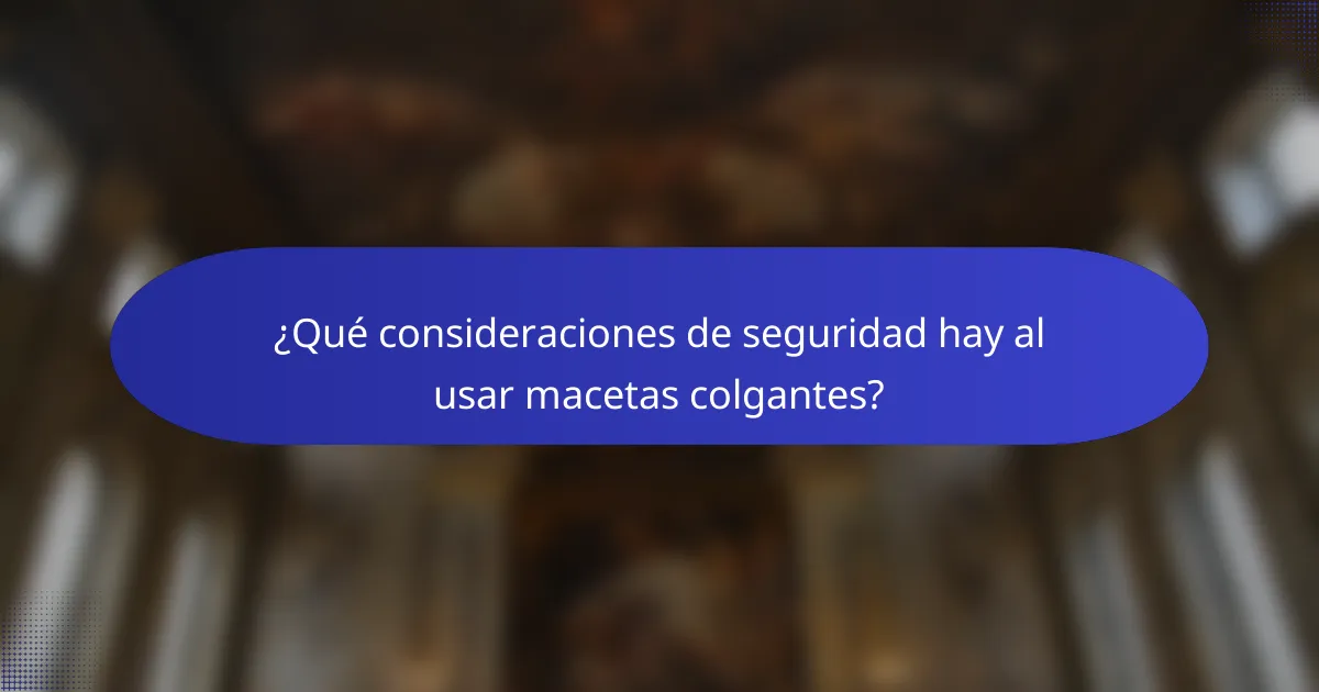 ¿Qué consideraciones de seguridad hay al usar macetas colgantes?