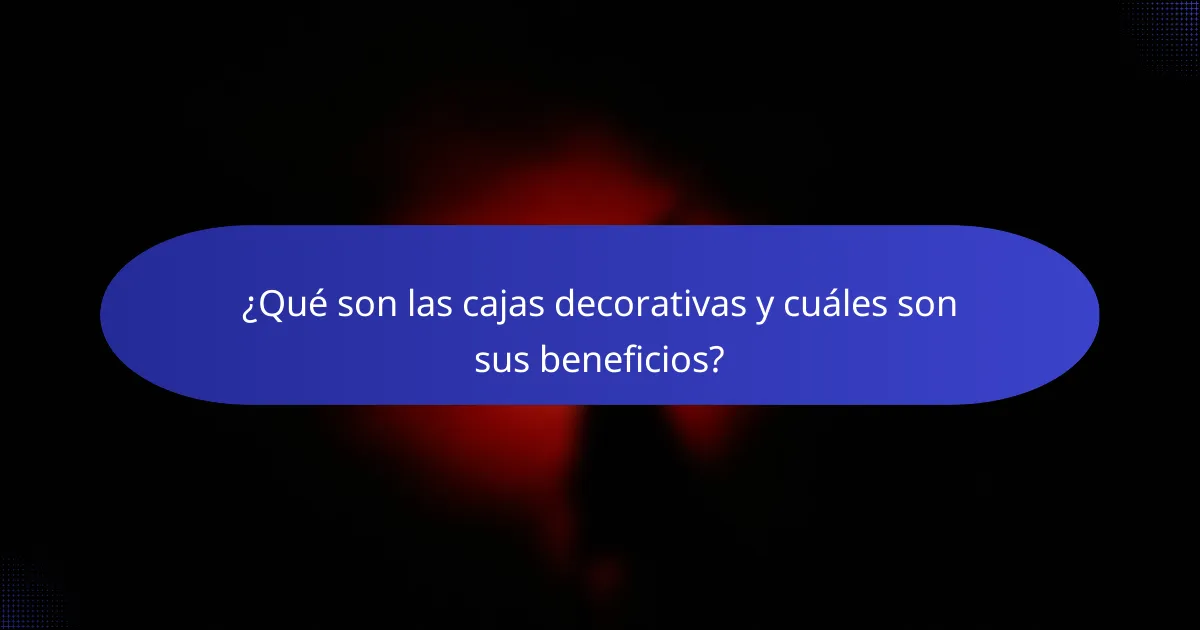 ¿Qué son las cajas decorativas y cuáles son sus beneficios?