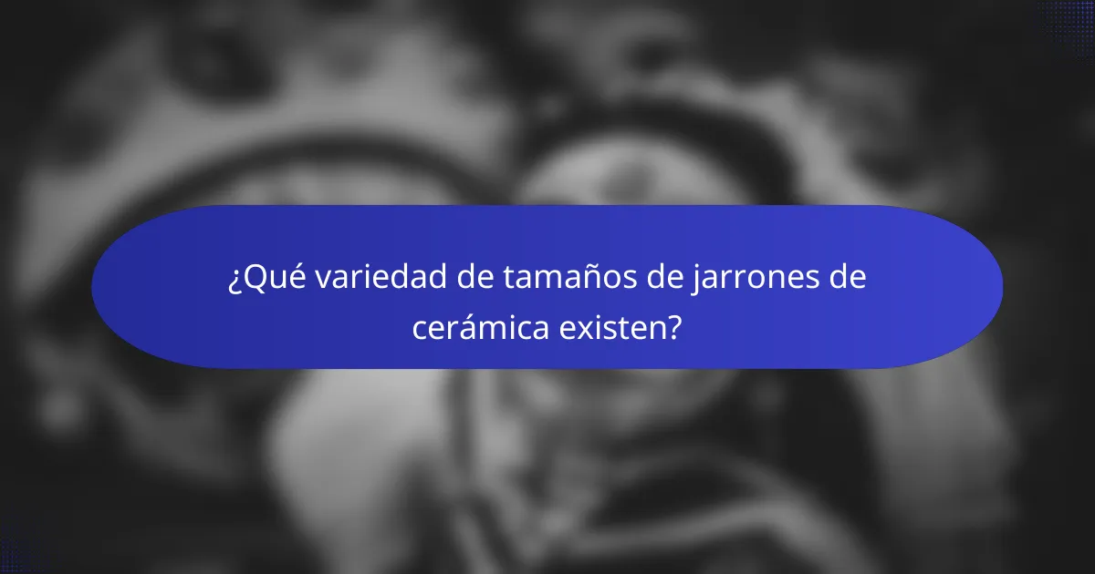 ¿Qué variedad de tamaños de jarrones de cerámica existen?